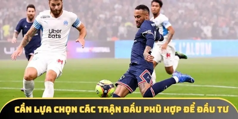Cần lựa chọn các trận đấu phù hợp để đầu tư Cần lựa chọn các trận đấu phù hợp để đầu tư