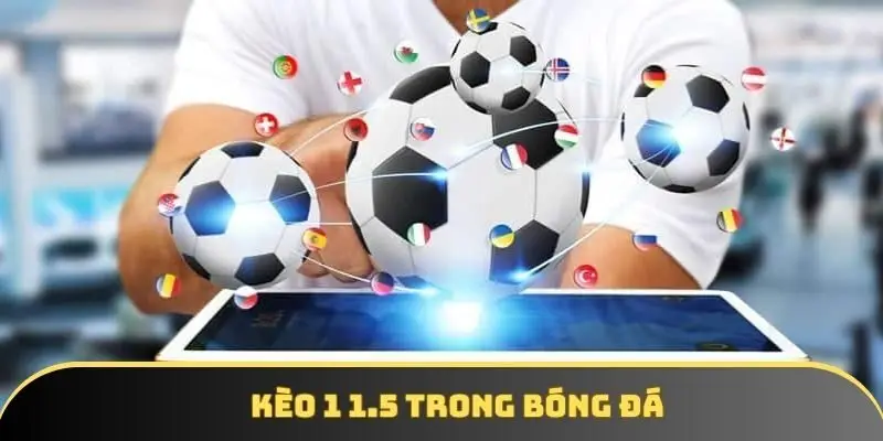 Kèo 1 1.5 là gì? Bài học lẫn kinh nghiệm để clear kèo