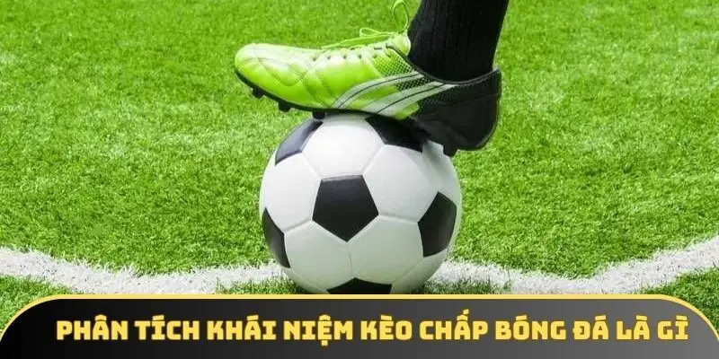 Phân tích khái niệm kèo chấp bóng đá là gì Phân tích khái niệm kèo chấp bóng đá là gì