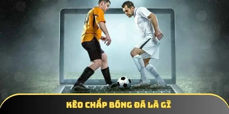 Kèo chấp bóng đá là gì? Nắm trọn kiến thức trong nháy mắt